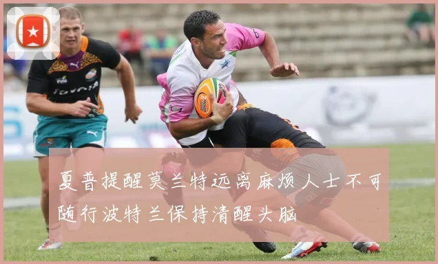 夏普提醒莫兰特远离麻烦人士不可随行波特兰保持清醒头脑