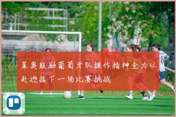 莱奥鼓励葡萄牙队振作精神全力以赴迎接下一场比赛挑战