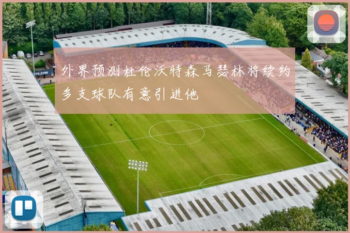 外界预测杜伦沃特森马瑟林将续约多支球队有意引进他
