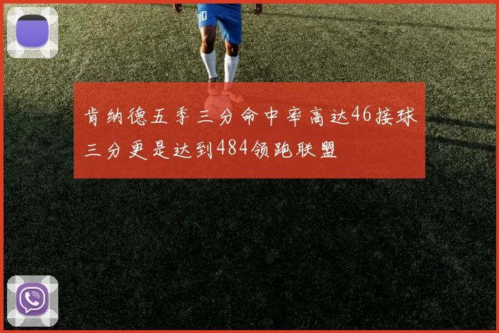 肯纳德五季三分命中率高达46接球三分更是达到484领跑联盟