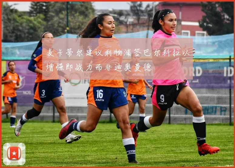 麦卡蒂尔建议利物浦签巴尔科拉以增强即战力而非迪奥曼德