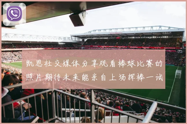 凯恩社交媒体分享观看棒球比赛的照片期待未来能亲自上场挥棒一试