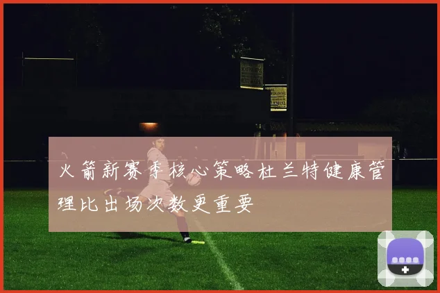 火箭新赛季核心策略杜兰特健康管理比出场次数更重要