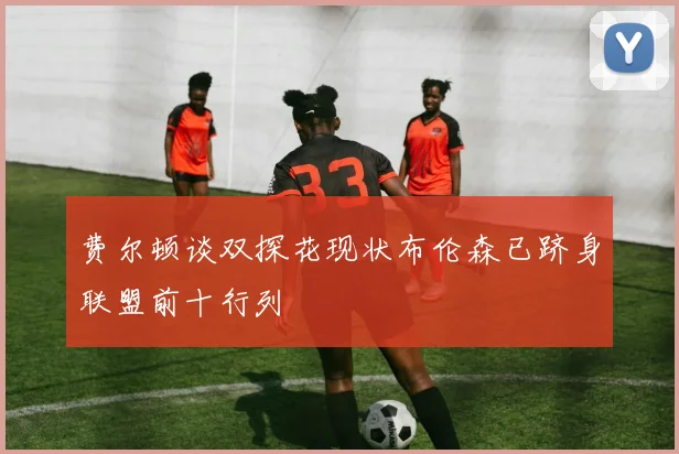 费尔顿谈双探花现状布伦森已跻身联盟前十行列