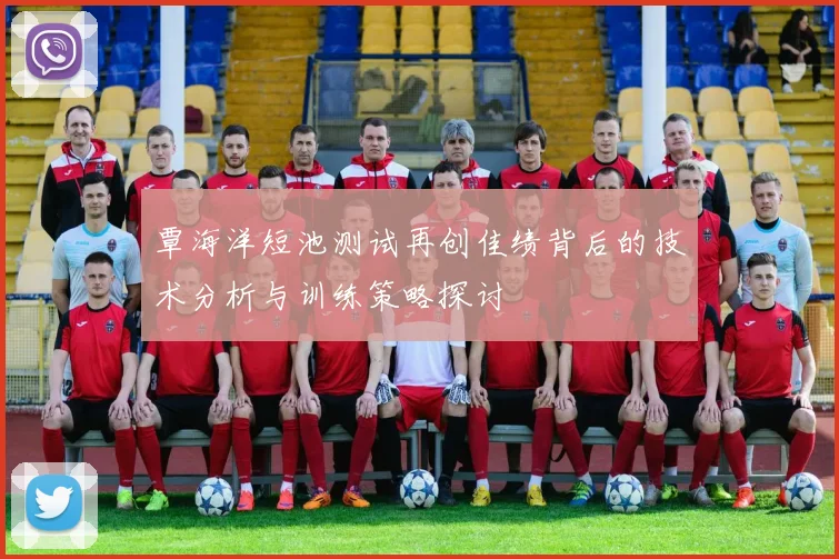 覃海洋短池测试再创佳绩背后的技术分析与训练策略探讨