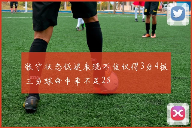 张宁状态低迷表现不佳仅得3分4板三分球命中率不足25