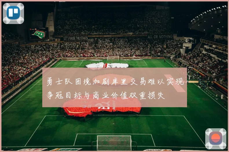 勇士队困境加剧库里交易难以实现争冠目标与商业价值双重损失