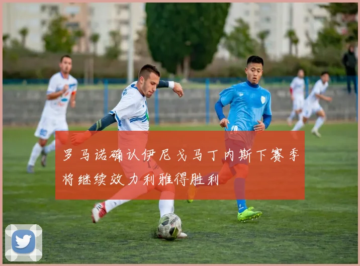 罗马诺确认伊尼戈马丁内斯下赛季将继续效力利雅得胜利