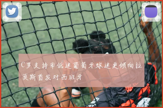 C罗支持率低迷葡萄牙球迷更倾向拉莫斯首发对西班牙