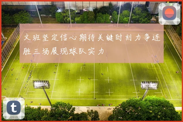 文班坚定信心期待关键时刻力争连胜三场展现球队实力