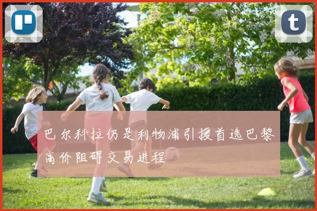 巴尔科拉仍是利物浦引援首选巴黎高价阻碍交易进程